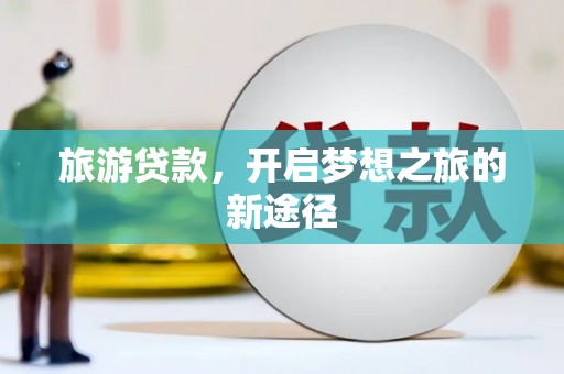 岷县旅游贷款，开启梦想之旅的新途径