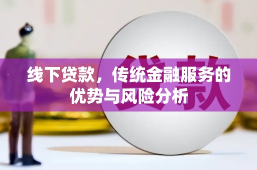 岷县线下贷款，传统金融服务的优势与风险分析