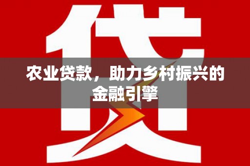 岷县农业贷款，助力乡村振兴的金融引擎