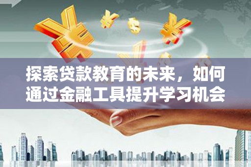 岷县探索贷款教育的未来，如何通过金融工具提升学习机会