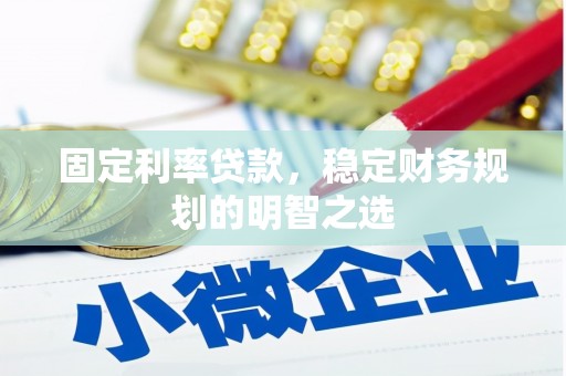 岷县固定利率贷款，稳定财务规划的明智之选