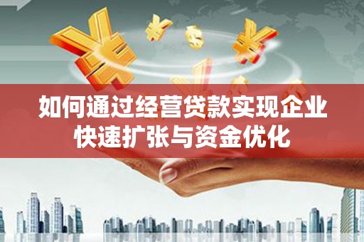 岷县如何通过经营贷款实现企业快速扩张与资金优化