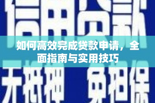 岷县如何高效完成贷款申请，全面指南与实用技巧