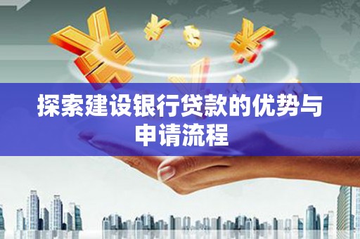岷县探索建设银行贷款的优势与申请流程