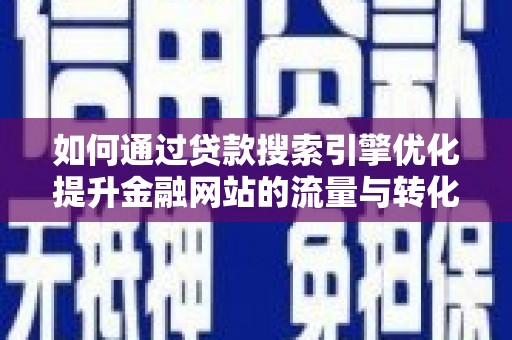 岷县如何通过贷款搜索引擎优化提升金融网站的流量与转化率