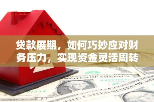 岷县贷款展期，如何巧妙应对财务压力，实现资金灵活周转