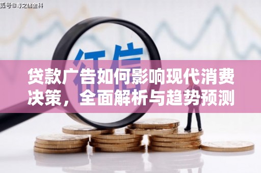 岷县贷款广告如何影响现代消费决策，全面解析与趋势预测