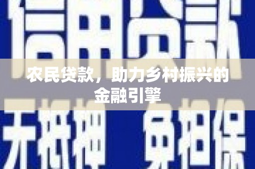 岷县农民贷款，助力乡村振兴的金融引擎