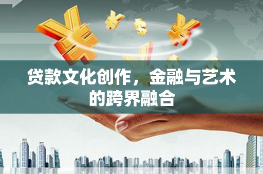 岷县贷款文化创作，金融与艺术的跨界融合