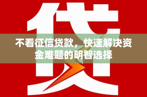 岷县不看征信贷款，快速解决资金难题的明智选择