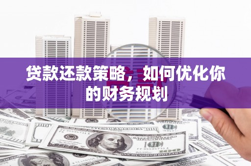 岷县贷款还款策略，如何优化你的财务规划
