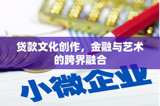 岷县贷款文化创作，金融与艺术的跨界融合