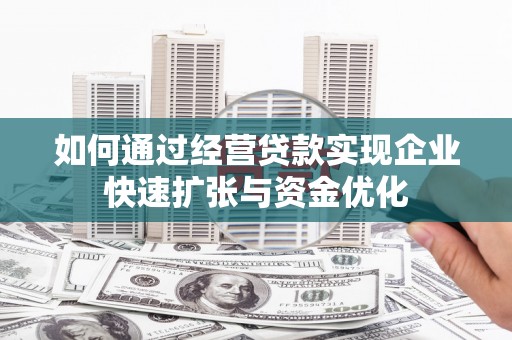 岷县如何通过经营贷款实现企业快速扩张与资金优化