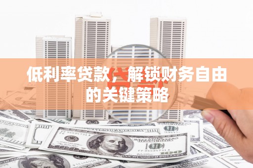 岷县低利率贷款，解锁财务自由的关键策略