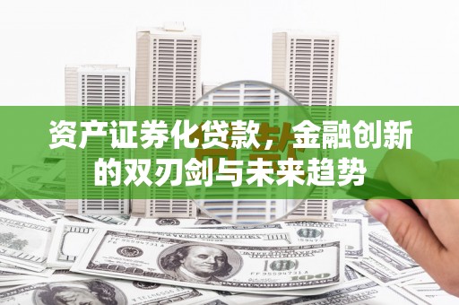 岷县资产证券化贷款，金融创新的双刃剑与未来趋势