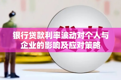 岷县银行贷款利率波动对个人与企业的影响及应对策略