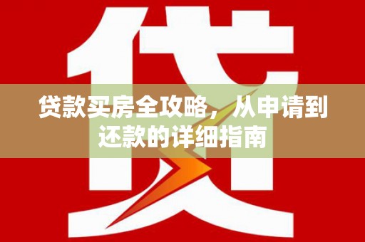 岷县贷款买房全攻略，从申请到还款的详细指南