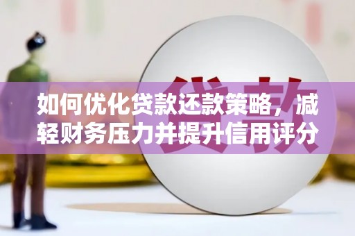 岷县如何优化贷款还款策略，减轻财务压力并提升信用评分