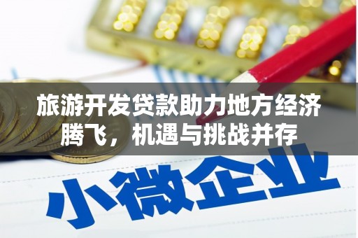 岷县旅游开发贷款助力地方经济腾飞，机遇与挑战并存