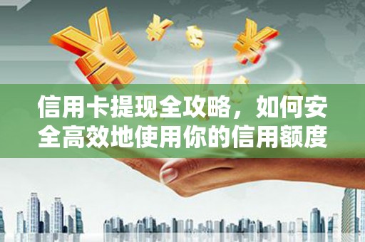 岷县信用卡提现全攻略，如何安全高效地使用你的信用额度