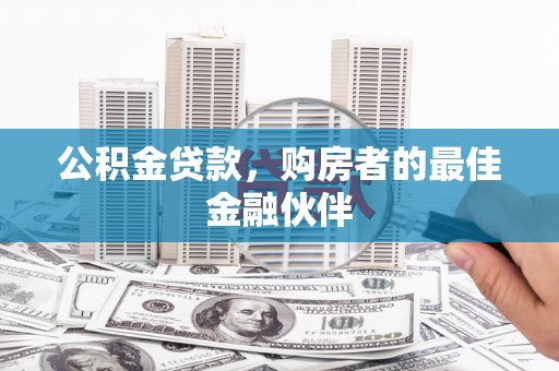 岷县公积金贷款，购房者的最佳金融伙伴