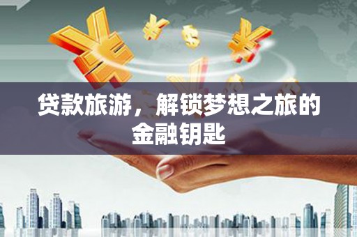 岷县贷款旅游，解锁梦想之旅的金融钥匙