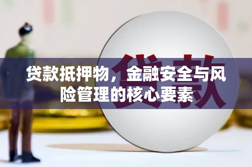 岷县贷款抵押物，金融安全与风险管理的核心要素