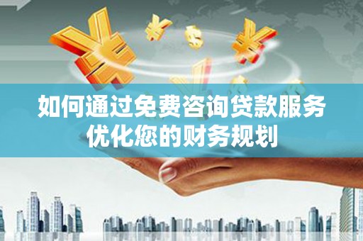 岷县如何通过免费咨询贷款服务优化您的财务规划