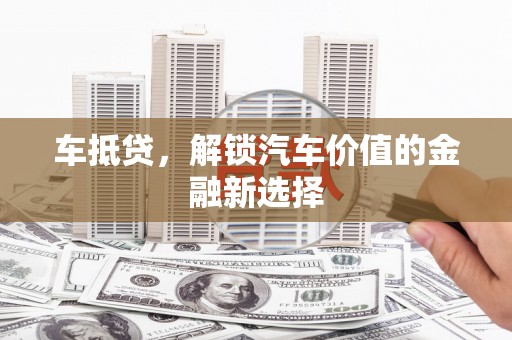 岷县车抵贷，解锁汽车价值的金融新选择