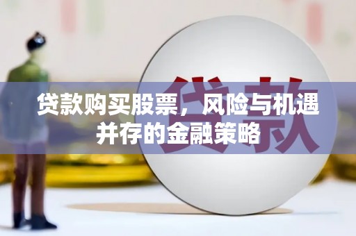 岷县贷款购买股票，风险与机遇并存的金融策略
