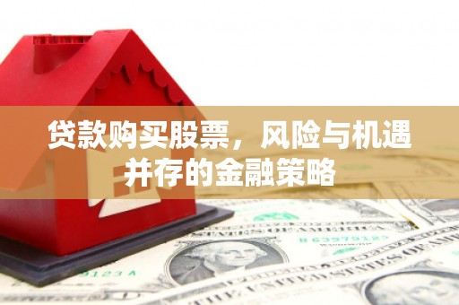岷县贷款购买股票，风险与机遇并存的金融策略
