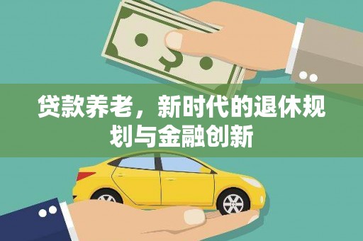 岷县贷款养老，新时代的退休规划与金融创新
