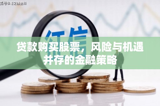 岷县贷款购买股票，风险与机遇并存的金融策略
