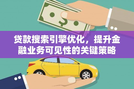 岷县贷款搜索引擎优化，提升金融业务可见性的关键策略