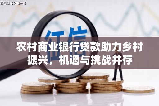 岷县农村商业银行贷款助力乡村振兴，机遇与挑战并存