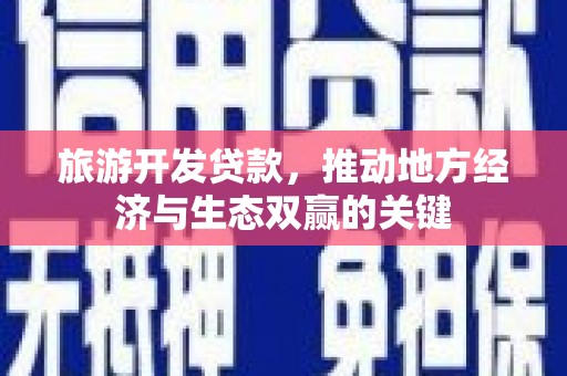 岷县旅游开发贷款，推动地方经济与生态双赢的关键
