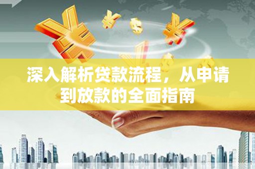 岷县深入解析贷款流程，从申请到放款的全面指南