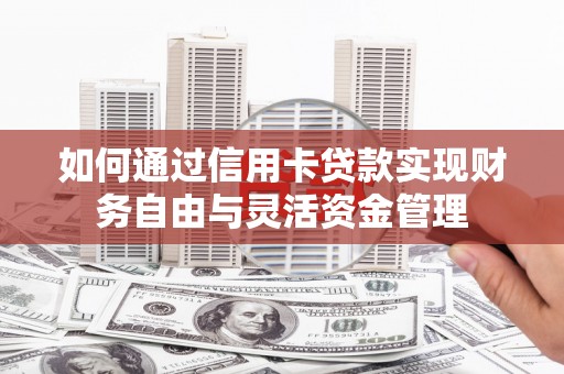 岷县如何通过信用卡贷款实现财务自由与灵活资金管理