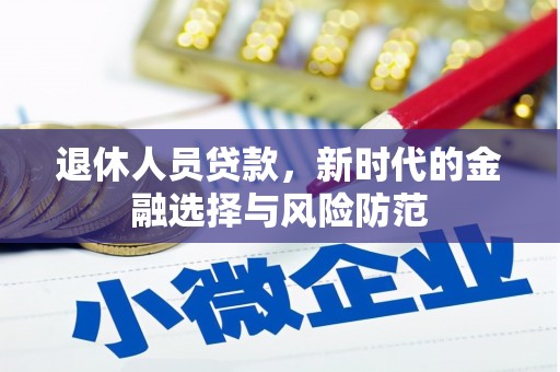 岷县退休人员贷款，新时代的金融选择与风险防范