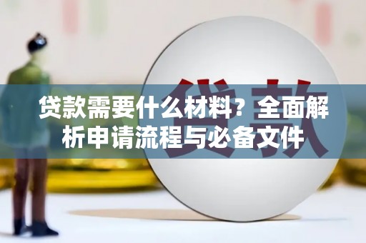 岷县贷款需要什么材料？全面解析申请流程与必备文件