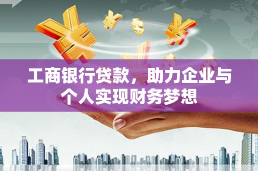 岷县工商银行贷款，助力企业与个人实现财务梦想
