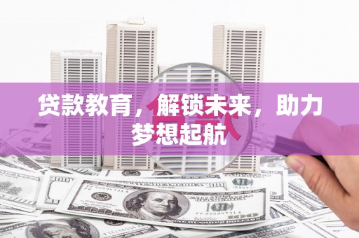 岷县贷款教育，解锁未来，助力梦想起航