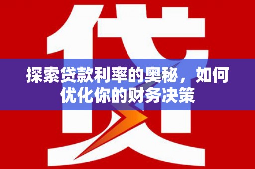 岷县探索贷款利率的奥秘，如何优化你的财务决策