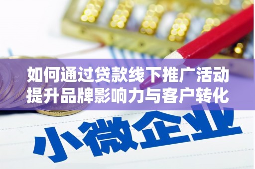 岷县如何通过贷款线下推广活动提升品牌影响力与客户转化率