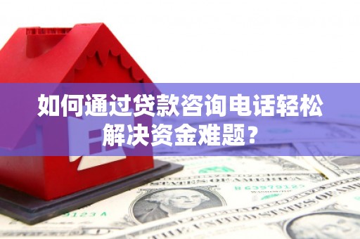 岷县如何通过贷款咨询电话轻松解决资金难题？