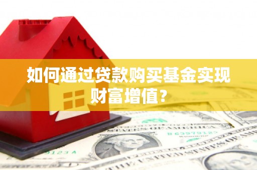 岷县如何通过贷款购买基金实现财富增值？