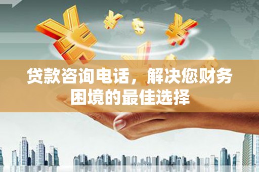岷县贷款咨询电话，解决您财务困境的最佳选择
