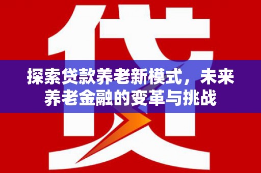 岷县探索贷款养老新模式，未来养老金融的变革与挑战