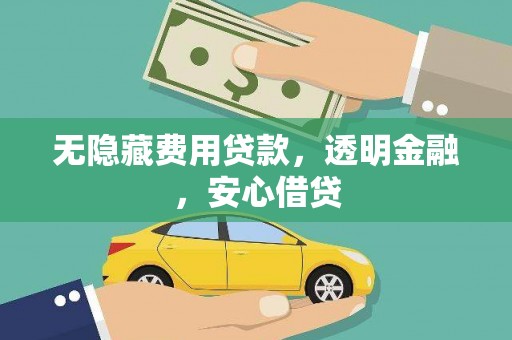 岷县无隐藏费用贷款，透明金融，安心借贷