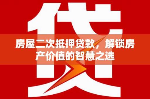 岷县房屋二次抵押贷款，解锁房产价值的智慧之选